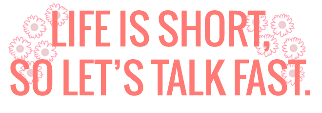 Life is short, so let's talk fast. 